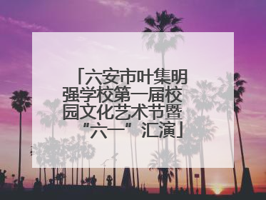 六安市叶集明强学校第一届校园文化艺术节暨“六一”汇演