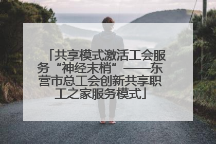 共享模式激活工会服务“神经末梢”——东营市总工会创新共享职工之家服务模式