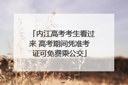 内江高考考生看过来 高考期间凭准考证可免费乘公交