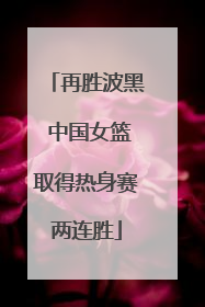 再胜波黑 中国女篮取得热身赛两连胜
