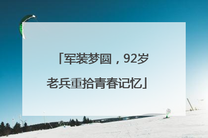 军装梦圆，92岁老兵重拾青春记忆