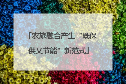 农旅融合产生“既保供又节能”新范式