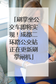 刷掌坐公交车即将实现！成都二环路公交站正在更新刷掌闸机