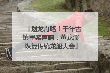 划龙舟咯！千年古镇里桨声响，黄龙溪恢复传统龙船大会