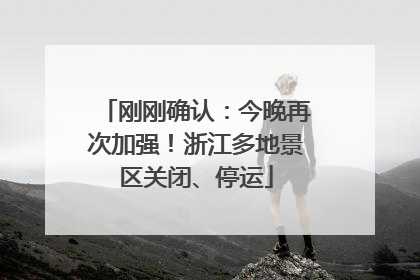 刚刚确认：今晚再次加强！浙江多地景区关闭、停运