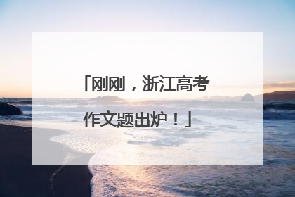 刚刚，浙江高考作文题出炉！