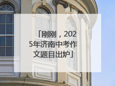 刚刚，2025年济南中考作文题目出炉