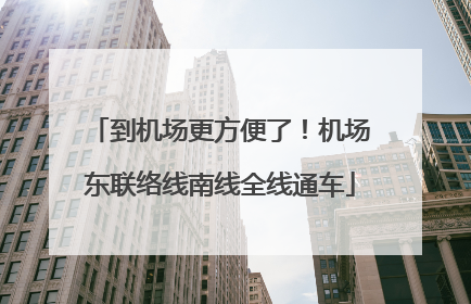 到机场更方便了！机场东联络线南线全线通车