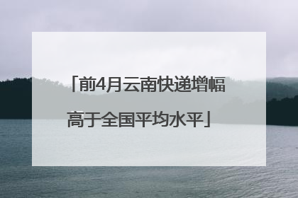 前4月云南快递增幅高于全国平均水平