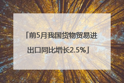 前5月我国货物贸易进出口同比增长2.5%