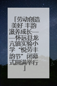 劳动创造美好 丰韵滋养成长——怀远县龙亢镇实验小学“悦劳丰韵节”闭幕式圆满举行