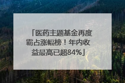 医药主题基金再度霸占涨幅榜！年内收益最高已超84%