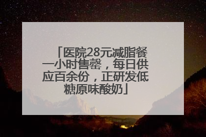 医院28元减脂餐一小时售罄，每日供应百余份，正研发低糖原味酸奶