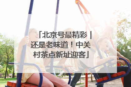 北京号最精彩｜还是老味道！中关村茶点新址迎客