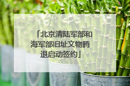 北京清陆军部和海军部旧址文物腾退启动签约