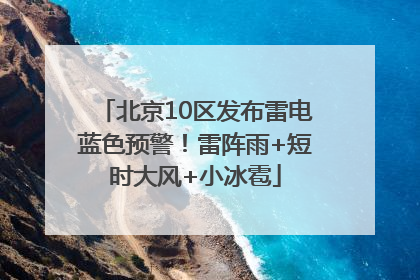 北京10区发布雷电蓝色预警！雷阵雨+短时大风+小冰雹