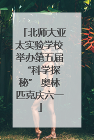 北师大亚太实验学校举办第五届 “科学探秘” 奥林匹克庆六一