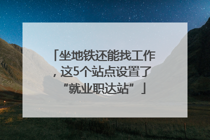 坐地铁还能找工作，这5个站点设置了“就业职达站”