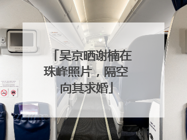 吴京晒谢楠在珠峰照片，隔空向其求婚