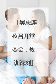 吴忠连夜召开常委会：教训深刻