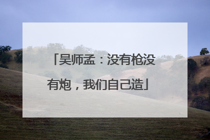 吴师孟：没有枪没有炮，我们自己造