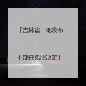 吉林省一地发布干部任免职决定