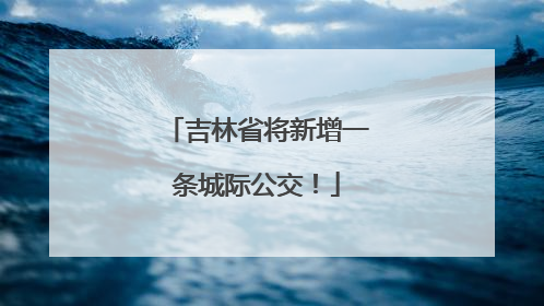 吉林省将新增一条城际公交！