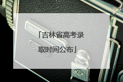 吉林省高考录取时间公布