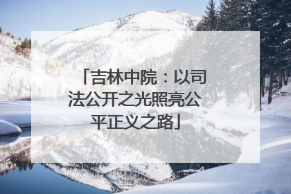 吉林中院：以司法公开之光照亮公平正义之路