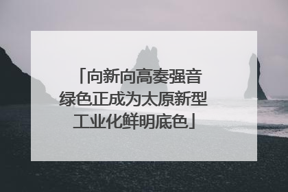 向新向高奏强音 绿色正成为太原新型工业化鲜明底色