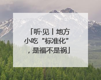 听·见丨地方小吃“标准化”，是福不是祸