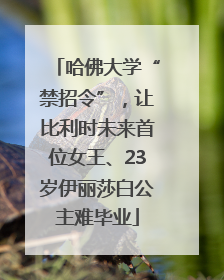 哈佛大学“禁招令”，让比利时未来首位女王、23岁伊丽莎白公主难毕业