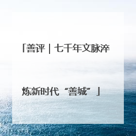 善评｜七千年文脉淬炼新时代“善城”