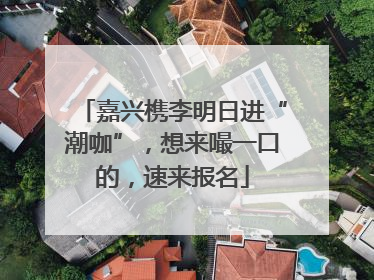 嘉兴槜李明日进“潮咖”，想来嘬一口的，速来报名