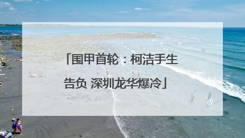 围甲首轮：柯洁手生告负 深圳龙华爆冷