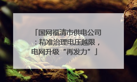 国网福清市供电公司：精准治理电压越限，电网升级“再发力”