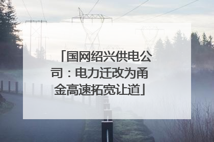 国网绍兴供电公司：电力迁改为甬金高速拓宽让道