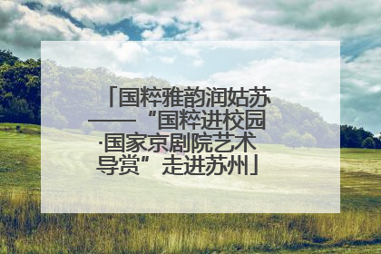国粹雅韵润姑苏——“国粹进校园·国家京剧院艺术导赏”走进苏州