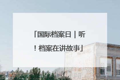 国际档案日｜听！档案在讲故事