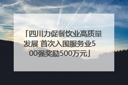 四川力促餐饮业高质量发展 首次入围服务业500强奖励500万元