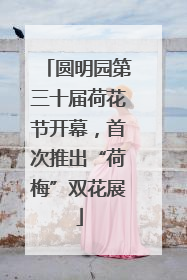 圆明园第三十届荷花节开幕，首次推出“荷梅”双花展