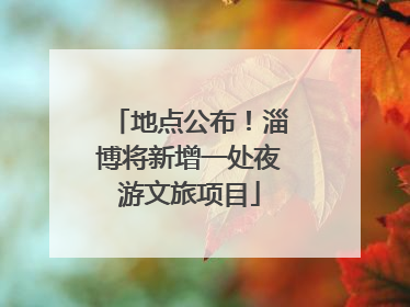 地点公布！淄博将新增一处夜游文旅项目