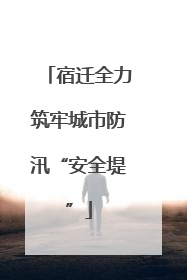 宿迁全力筑牢城市防汛“安全堤”