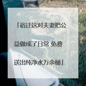 宿迁这对夫妻把公益做成了日常 免费送出纯净水万余桶