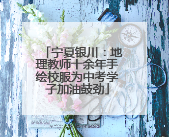 宁夏银川：地理教师十余年手绘校服为中考学子加油鼓劲