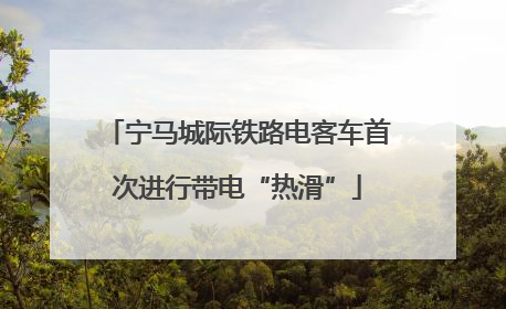 宁马城际铁路电客车首次进行带电“热滑”