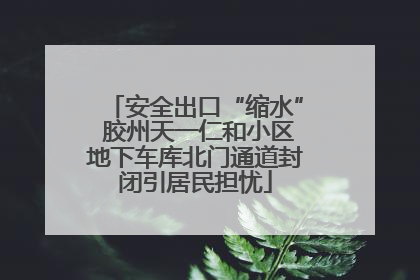 安全出口“缩水” 胶州天一仁和小区地下车库北门通道封闭引居民担忧