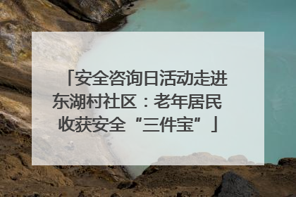 安全咨询日活动走进东湖村社区：老年居民收获安全“三件宝”