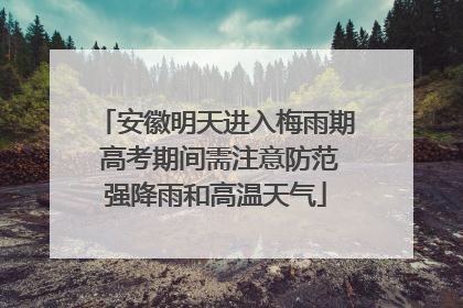 安徽明天进入梅雨期 高考期间需注意防范强降雨和高温天气