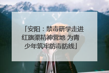安阳：禁毒研学走进红旗渠精神营地 为青少年筑牢防毒防线